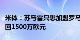 米体：苏马雷只想加盟罗马，莱斯特城希望收回1500万欧元