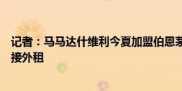 记者：马马达什维利今夏加盟伯恩茅斯的唯一方式是瓦伦直接外租