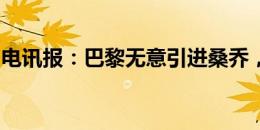 电讯报：巴黎无意引进桑乔，球队在寻找中锋