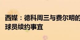 西媒：德科周三与费尔明的经纪人会面，商谈球员续约事宜