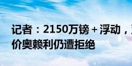 记者：2150万镑＋浮动，亚特兰大第五次报价奥赖利仍遭拒绝