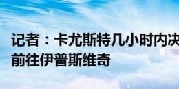 记者：卡尤斯特几小时内决定未来，他热衷于前往伊普斯维奇