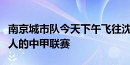 南京城市队今天下午飞往沈阳，备战与辽宁铁人的中甲联赛