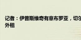 记者：伊普斯维奇有意布罗亚，切尔西更希望出售球员而非外租