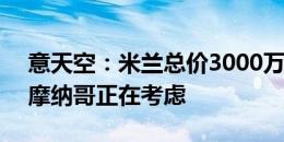 意天空：米兰总价3000万欧报价Y-福法纳，摩纳哥正在考虑