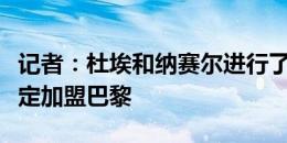 记者：杜埃和纳赛尔进行了会面，球员最终决定加盟巴黎