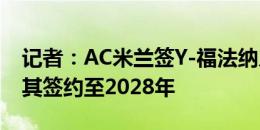 记者：AC米兰签Y-福法纳几乎达一致，将与其签约至2028年