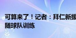 可算来了！记者：拜仁新援奥利斯今天首次跟随球队训练