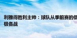 利雅得胜利主帅：球队从季前赛的低迷中回暖 新月很强要积极备战