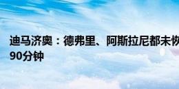 迪马济奥：德弗里、阿斯拉尼都未恢复合练，恰20无法踢满90分钟