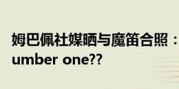 姆巴佩社媒晒与魔笛合照：祝贺你，传奇！Number one??