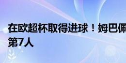 在欧超杯取得进球！姆巴佩是法国籍球员历史第7人