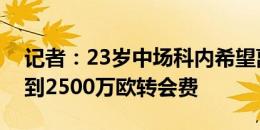 记者：23岁中场科内希望离队，门兴希望得到2500万欧转会费