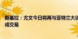 斯基拉：尤文今日将再与亚特兰大谈库普梅纳斯，有信心完成交易