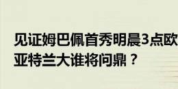 见证姆巴佩首秀明晨3点欧超杯️皇马&亚特兰大谁将问鼎？