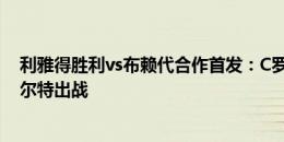 利雅得胜利vs布赖代合作首发：C罗领衔 马内、B罗、拉波尔特出战