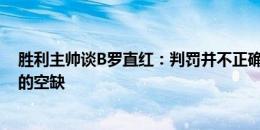 胜利主帅谈B罗直红：判罚并不正确，决赛只能努力填补他的空缺