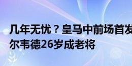 几年无忧？皇马中前场首发6人平均24岁，巴尔韦德26岁成老将