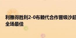 利雅得胜利2-0布赖代合作晋级沙超杯决赛，奥塔维奥当选全场最佳