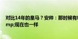 对比14年的皇马？安帅：那时候有BBC组合，太出色了&现在也一样