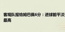 客观队报给姆巴佩6分：进球前平淡无奇，贝林维尼修斯7分最高