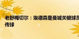 老舒梅切尔：埃德森是曼城关键球员，我没见过门将能这样传球