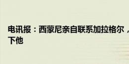 电讯报：西蒙尼亲自联系加拉格尔，向后者承诺马竞仍想签下他