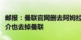 邮报：曼联官网删去阿姆拉巴特，球员社媒简介也去掉曼联