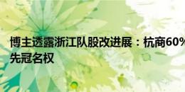 博主透露浙江队股改进展：杭商60%，能源40%，绿城有优先冠名权