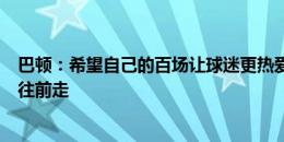 巴顿：希望自己的百场让球迷更热爱津门虎，我们争取排名往前走