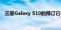 三星Galaxy S10的预订已于2月22日开始