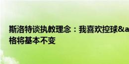 斯洛特谈执教理念：我喜欢控球&向前推进 利物浦风格将基本不变