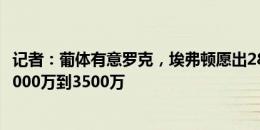 记者：葡体有意罗克，埃弗顿愿出2800万欧&巴萨要3000万到3500万