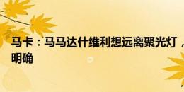 马卡：马马达什维利想远离聚光灯，正等待自己的未来得到明确