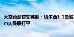 天空预测首轮英超：切尔西1-1曼城 利物浦、阿森纳取胜&曼联打平