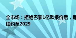 全市场：拒绝巴黎1亿欧报价后，那不勒斯希望尽快与K77续约至2029