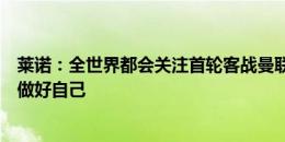 莱诺：全世界都会关注首轮客战曼联，他们很强但富勒姆会做好自己