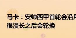 马卡：安帅西甲首轮会沿用欧超杯首发 赛季很漫长之后会轮换