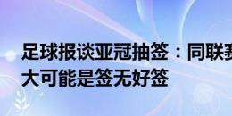 足球报谈亚冠抽签：同联赛回避 中超球队更大可能是签无好签