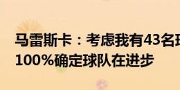 马雷斯卡：考虑我有43名球员可能不是好事 100%确定球队在进步