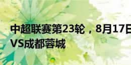 中超联赛第23轮，8月17日20:00，山东泰山VS成都蓉城