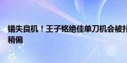 错失良机！王子铭绝佳单刀机会被扑，池忠国中圈附近吊门稍偏