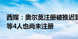 西媒：奥尔莫注册被推迟到下周，保-维克托等4人也尚未注册