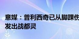 意媒：普利西奇已从脚踝伤势中康复，他能首发出战都灵