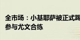 全市场：小基耶萨被正式踢出一线队，他不再参与尤文合练