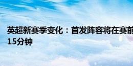 英超新赛季变化：首发阵容将在赛前75分钟公布，比以往早15分钟