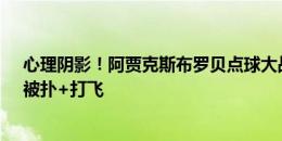 心理阴影！阿贾克斯布罗贝点球大战2次制胜机会全罚丢，被扑+打飞