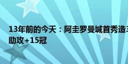 13年前的今天：阿圭罗曼城首秀造3球，十年贡献260球65助攻+15冠