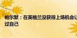 帕尔默：在英格兰没获得上场机会让我很郁闷，但我没怀疑过自己