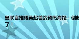 曼联官推晒英超首战预热海报：倒数计时已结束，比赛日来了！